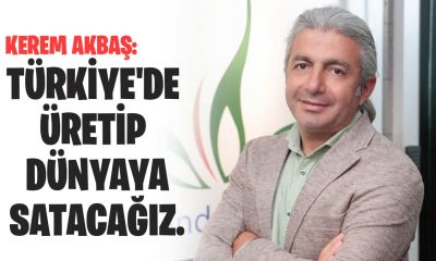 Kerem Akbaş: Türkiye’de üretip dünyaya satacağız